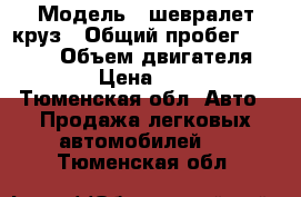  › Модель ­ шевралет круз › Общий пробег ­ 58 000 › Объем двигателя ­ 1 600 › Цена ­ 420 000 - Тюменская обл. Авто » Продажа легковых автомобилей   . Тюменская обл.